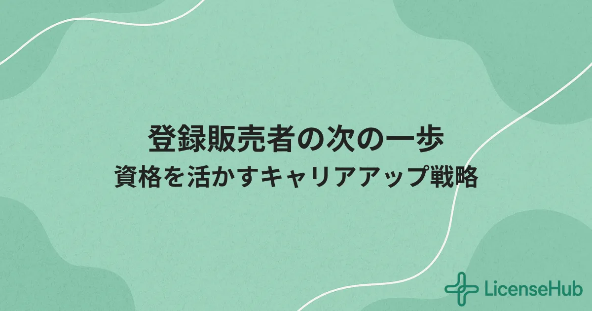 登録販売者からキャリアアップするには？資格活用とダブルライセンス戦略